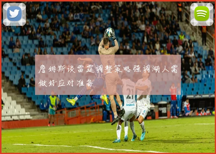 詹姆斯谈雷霆调整策略强调湖人需做好应对准备