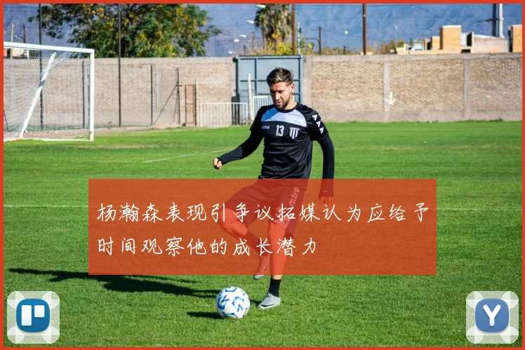 杨瀚森表现引争议拓媒认为应给予时间观察他的成长潜力