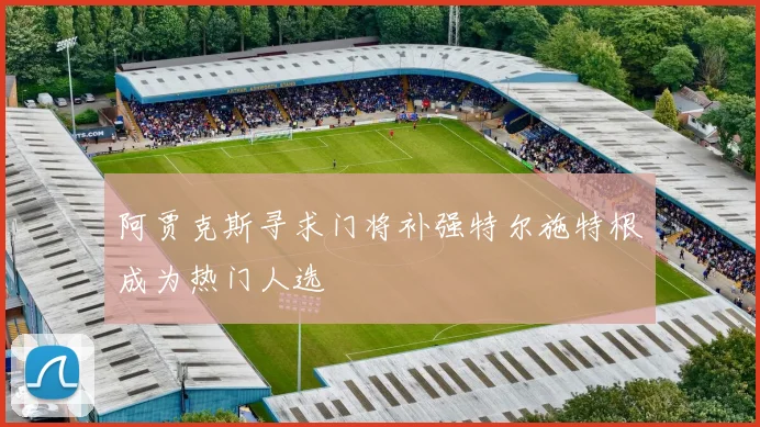 阿贾克斯寻求门将补强特尔施特根成为热门人选