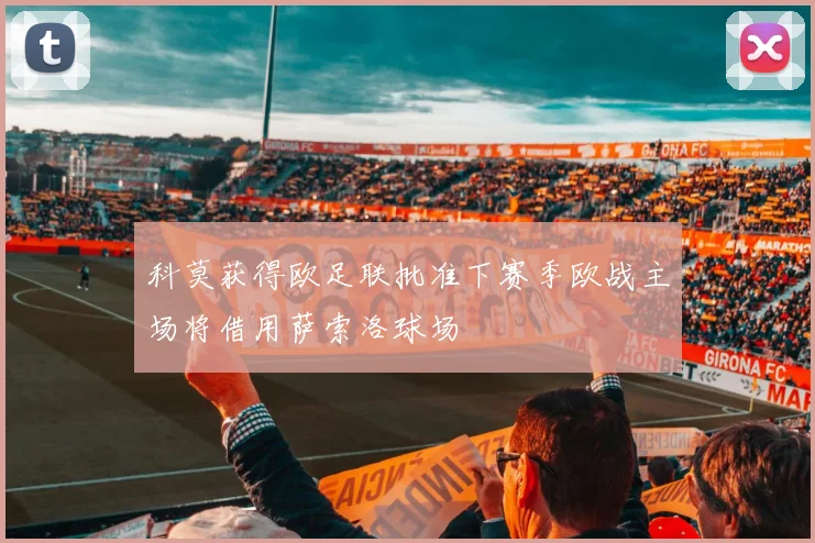 科莫获得欧足联批准下赛季欧战主场将借用萨索洛球场