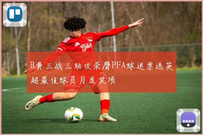 B费三战三助攻荣膺PFA球迷票选英超最佳球员月度奖项