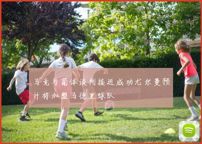 马竞与葡体谈判接近成功尤尔曼预计将加盟马德里球队