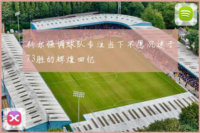 科尔强调球队专注当下不愿沉迷于73胜的辉煌回忆